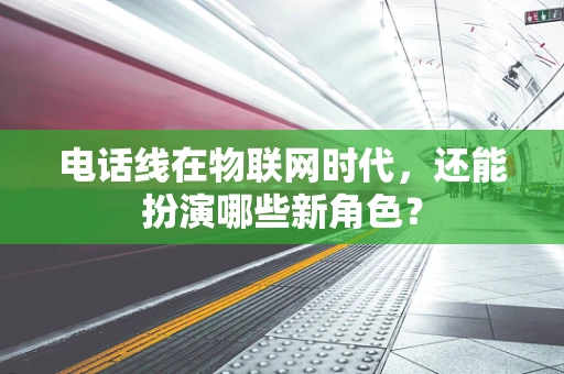 电话线在物联网时代，还能扮演哪些新角色？