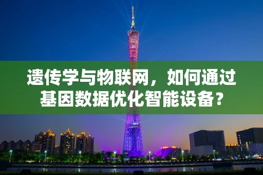 遗传学与物联网，如何通过基因数据优化智能设备？