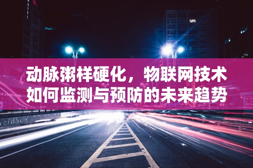 动脉粥样硬化，物联网技术如何监测与预防的未来趋势？