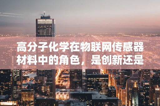 高分子化学在物联网传感器材料中的角色，是创新还是挑战？