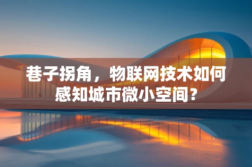 巷子拐角，物联网技术如何感知城市微小空间？