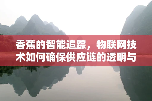 香蕉的智能追踪，物联网技术如何确保供应链的透明与安全？