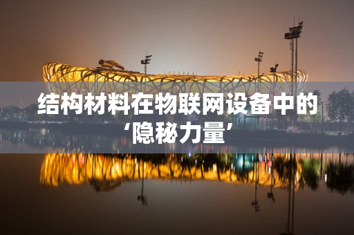 结构材料在物联网设备中的‘隐秘力量’
