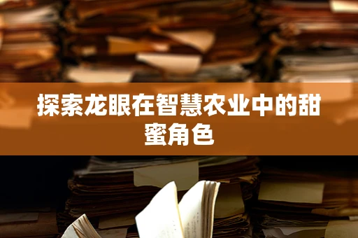 探索龙眼在智慧农业中的甜蜜角色