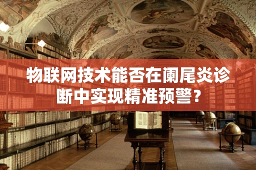 物联网技术能否在阑尾炎诊断中实现精准预警？