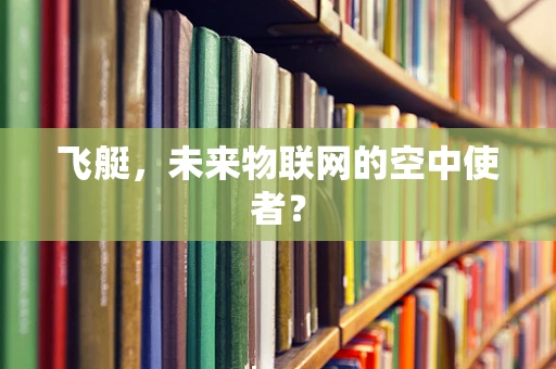 飞艇，未来物联网的空中使者？