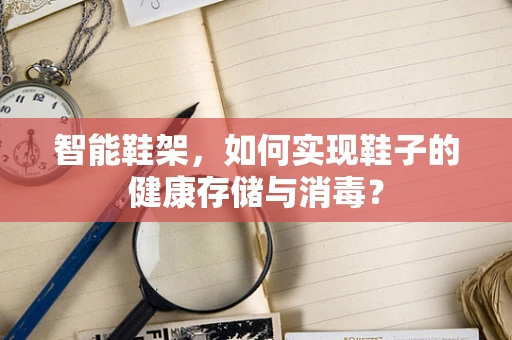 智能鞋架，如何实现鞋子的健康存储与消毒？