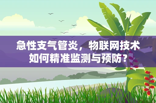 急性支气管炎，物联网技术如何精准监测与预防？