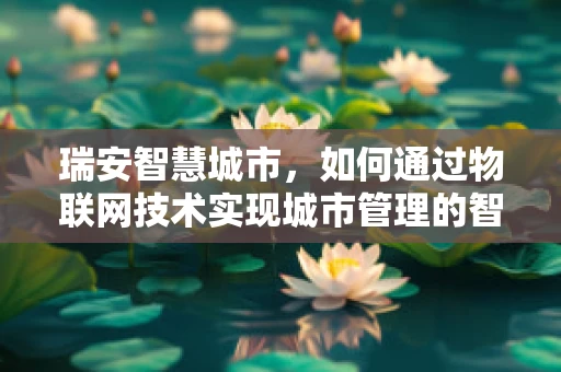瑞安智慧城市，如何通过物联网技术实现城市管理的智能化升级？