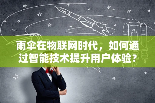 雨伞在物联网时代，如何通过智能技术提升用户体验？