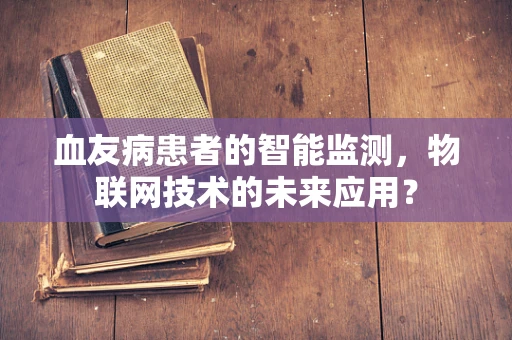 血友病患者的智能监测，物联网技术的未来应用？
