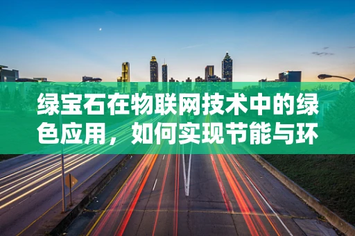 绿宝石在物联网技术中的绿色应用，如何实现节能与环保？