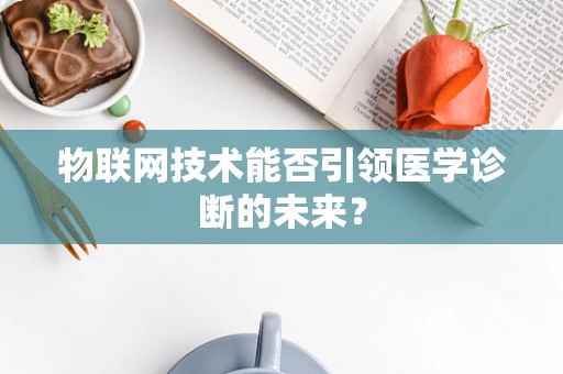物联网技术能否引领医学诊断的未来？