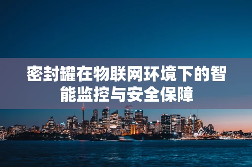密封罐在物联网环境下的智能监控与安全保障