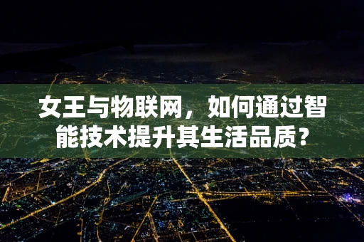女王与物联网，如何通过智能技术提升其生活品质？