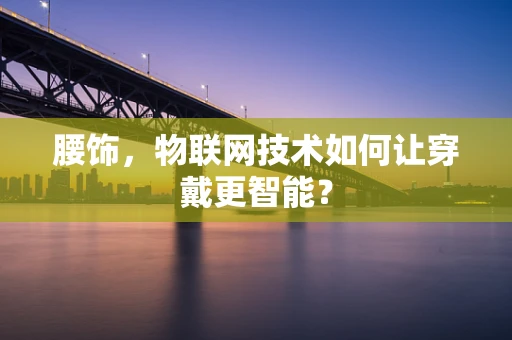 腰饰，物联网技术如何让穿戴更智能？