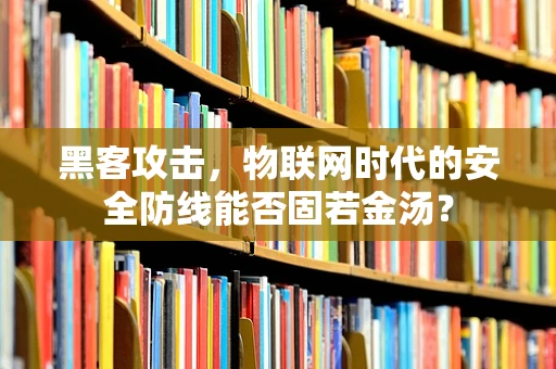 黑客攻击，物联网时代的安全防线能否固若金汤？