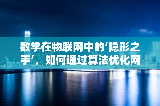 数学在物联网中的‘隐形之手’，如何通过算法优化网络性能？