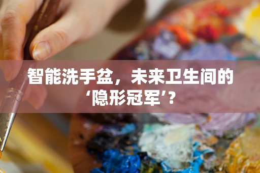 智能洗手盆，未来卫生间的‘隐形冠军’？