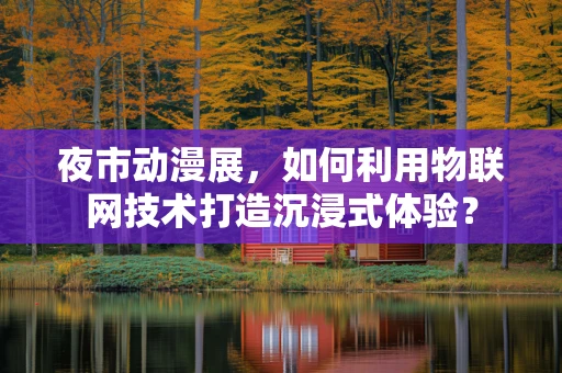 夜市动漫展，如何利用物联网技术打造沉浸式体验？