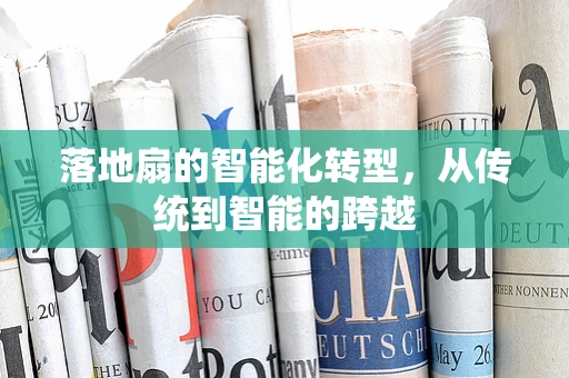 落地扇的智能化转型，从传统到智能的跨越