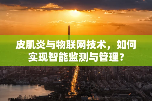 皮肌炎与物联网技术，如何实现智能监测与管理？