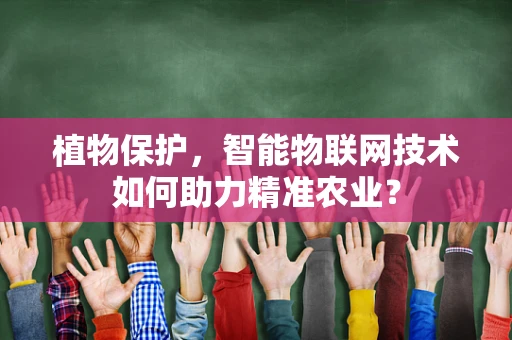植物保护，智能物联网技术如何助力精准农业？