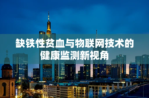 缺铁性贫血与物联网技术的健康监测新视角
