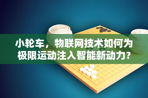 小轮车，物联网技术如何为极限运动注入智能新动力？