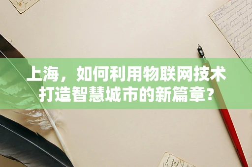 上海，如何利用物联网技术打造智慧城市的新篇章？