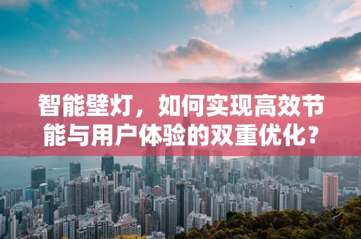 智能壁灯，如何实现高效节能与用户体验的双重优化？