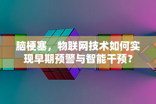 脑梗塞，物联网技术如何实现早期预警与智能干预？