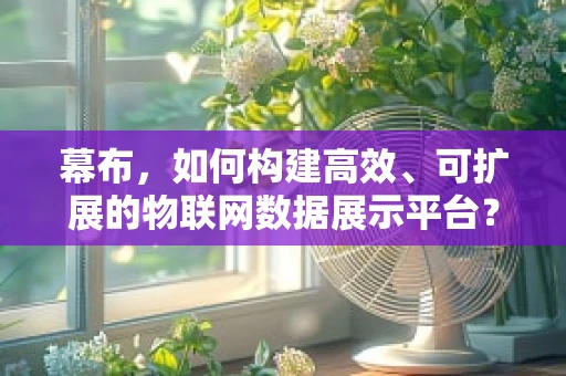 幕布，如何构建高效、可扩展的物联网数据展示平台？