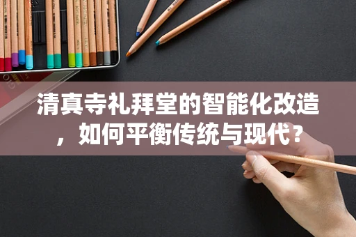 清真寺礼拜堂的智能化改造，如何平衡传统与现代？