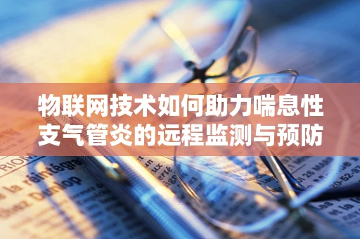 物联网技术如何助力喘息性支气管炎的远程监测与预防？