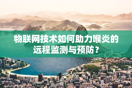 物联网技术如何助力喉炎的远程监测与预防？