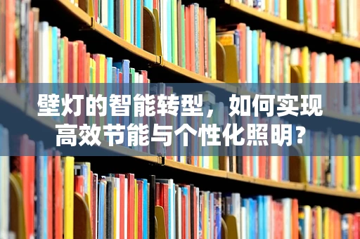 壁灯的智能转型，如何实现高效节能与个性化照明？