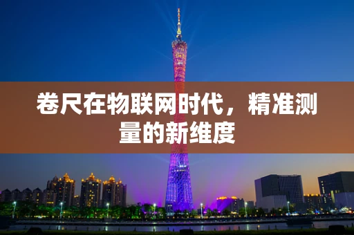 卷尺在物联网时代，精准测量的新维度
