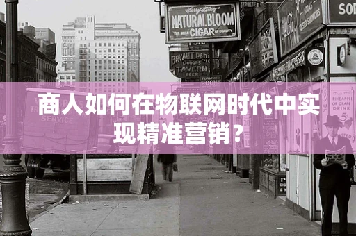 商人如何在物联网时代中实现精准营销？