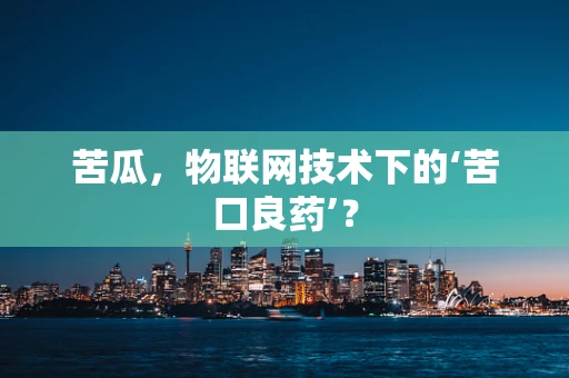 苦瓜，物联网技术下的‘苦口良药’？