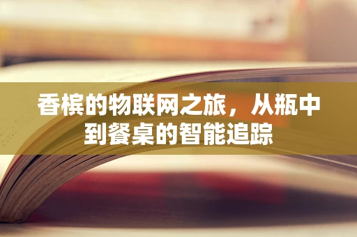 香槟的物联网之旅，从瓶中到餐桌的智能追踪