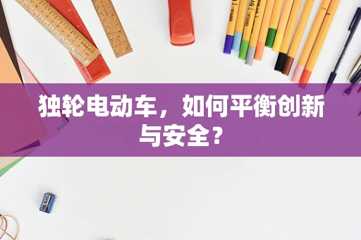 独轮电动车，如何平衡创新与安全？