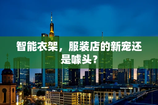 智能衣架，服装店的新宠还是噱头？