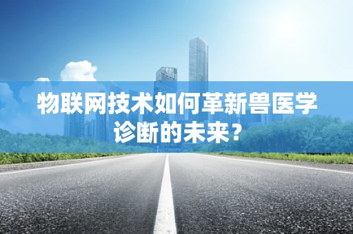 物联网技术如何革新兽医学诊断的未来？