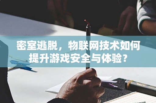 密室逃脱，物联网技术如何提升游戏安全与体验？