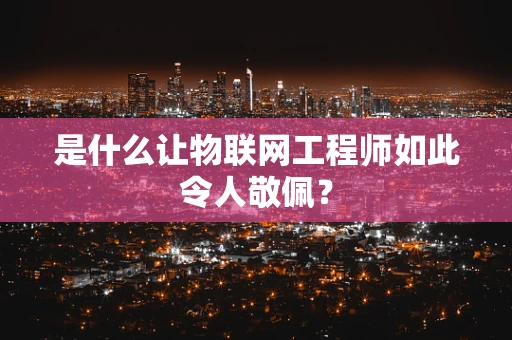 是什么让物联网工程师如此令人敬佩？