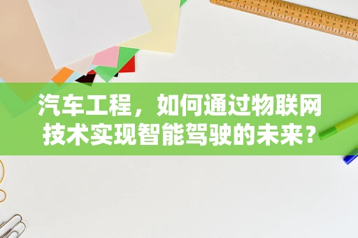 汽车工程，如何通过物联网技术实现智能驾驶的未来？