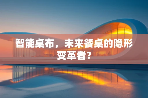 智能桌布，未来餐桌的隐形变革者？