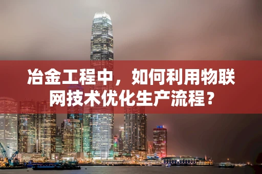 冶金工程中，如何利用物联网技术优化生产流程？