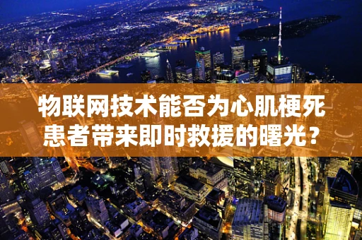 物联网技术能否为心肌梗死患者带来即时救援的曙光？